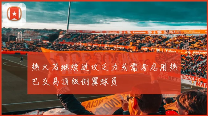 热火若继续进攻乏力或需考虑用热巴交易顶级侧翼球员