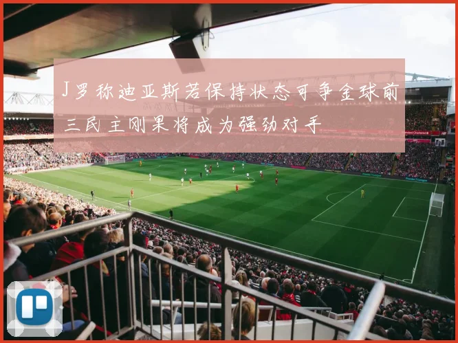 J罗称迪亚斯若保持状态可争金球前三民主刚果将成为强劲对手