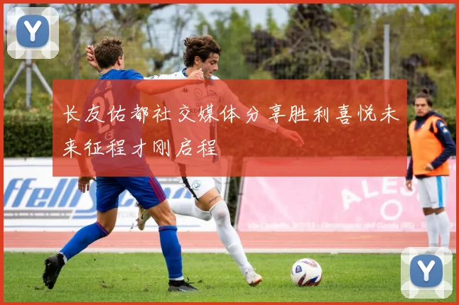 长友佑都社交媒体分享胜利喜悦未来征程才刚启程