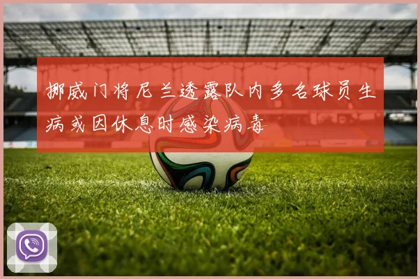 挪威门将尼兰透露队内多名球员生病或因休息时感染病毒