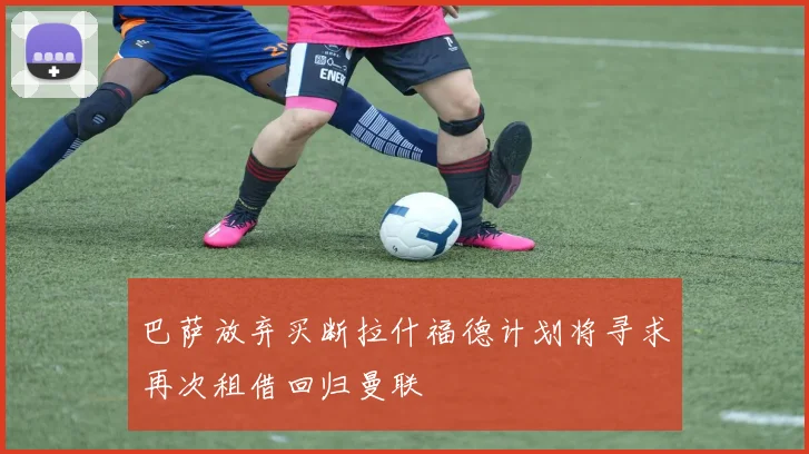 巴萨放弃买断拉什福德计划将寻求再次租借回归曼联