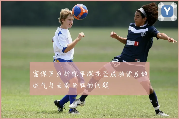 富保罗分析绿军探花签成功背后的运气与当前面临的问题