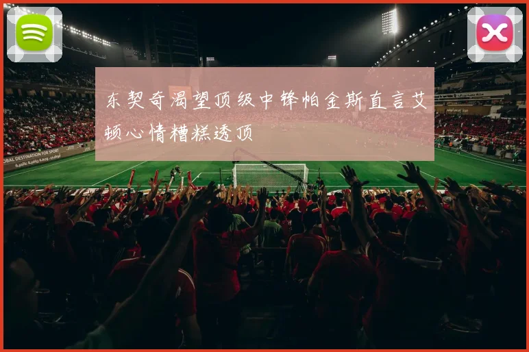 东契奇渴望顶级中锋帕金斯直言艾顿心情糟糕透顶