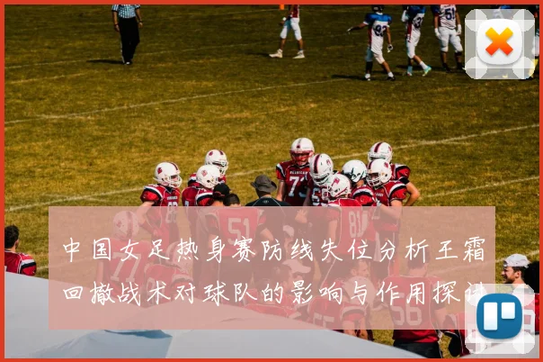 中国女足热身赛防线失位分析王霜回撤战术对球队的影响与作用探讨