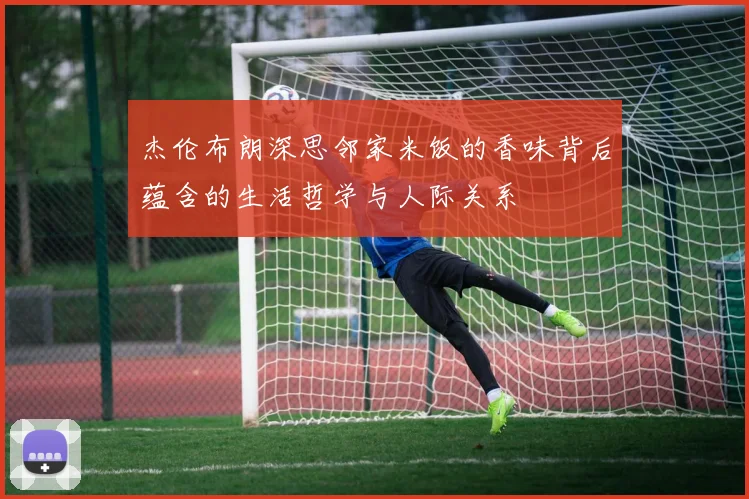 杰伦布朗深思邻家米饭的香味背后蕴含的生活哲学与人际关系