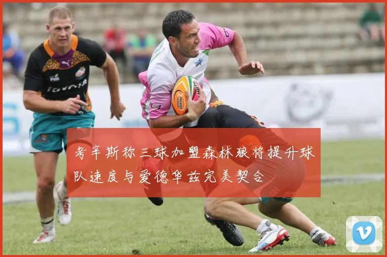 考辛斯称三球加盟森林狼将提升球队速度与爱德华兹完美契合